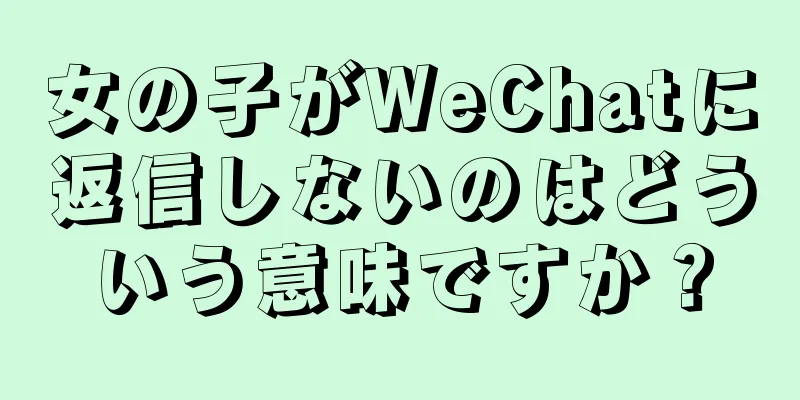女の子がWeChatに返信しないのはどういう意味ですか？