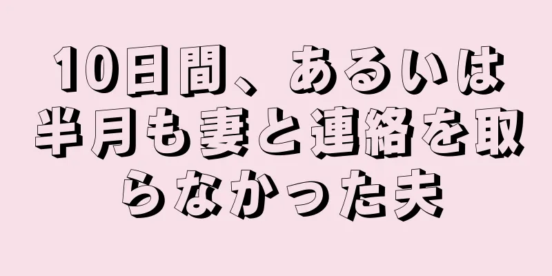 10日間、あるいは半月も妻と連絡を取らなかった夫