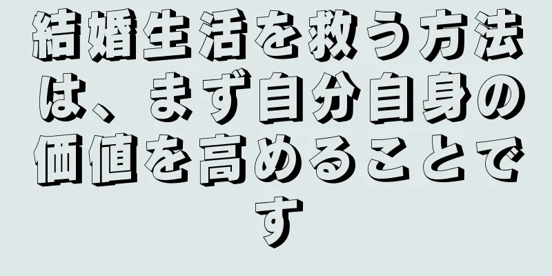 結婚生活を救う方法は、まず自分自身の価値を高めることです