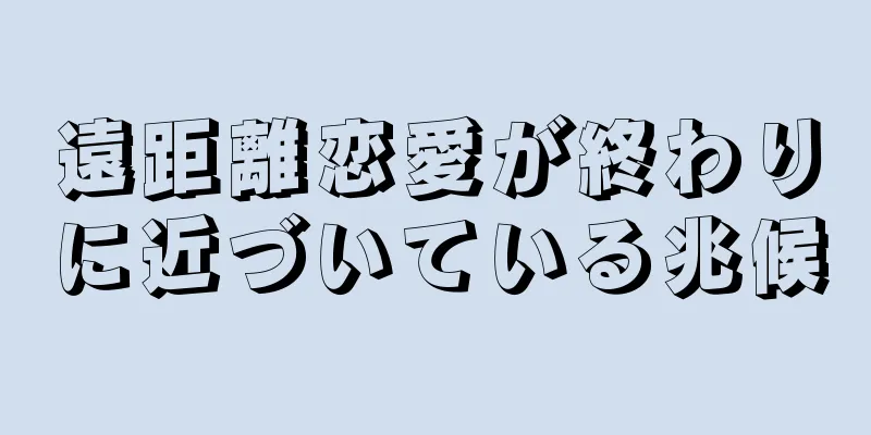 遠距離恋愛が終わりに近づいている兆候