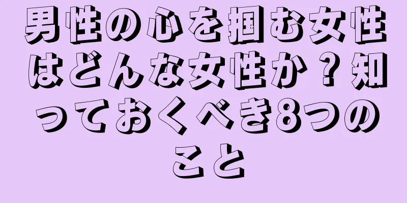 男性の心を掴む女性はどんな女性か？知っておくべき8つのこと
