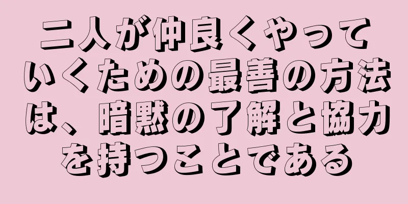 二人が仲良くやっていくための最善の方法は、暗黙の了解と協力を持つことである