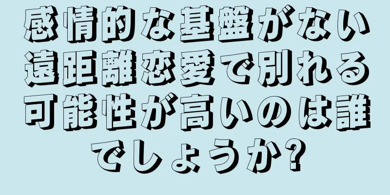 感情的な基盤がない遠距離恋愛で別れる可能性が高いのは誰でしょうか?