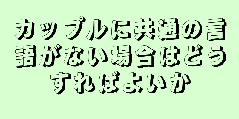 カップルに共通の言語がない場合はどうすればよいか