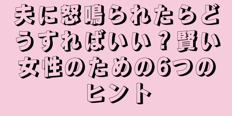 夫に怒鳴られたらどうすればいい？賢い女性のための6つのヒント