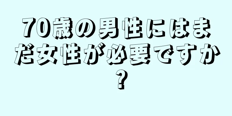 70歳の男性にはまだ女性が必要ですか？