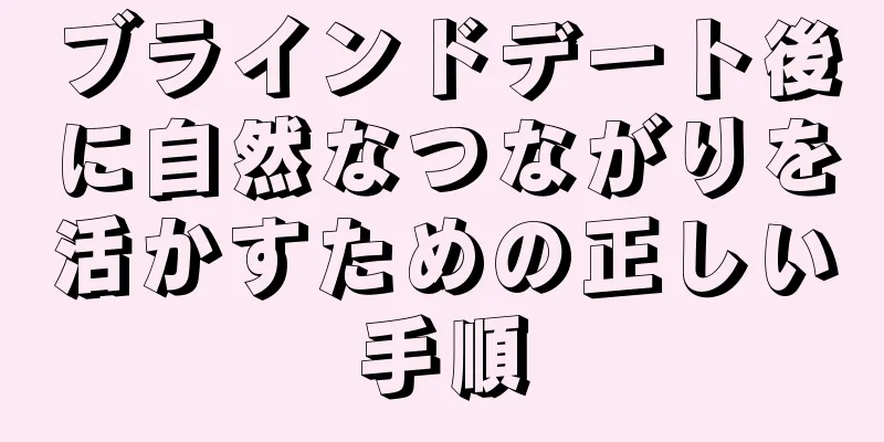 ブラインドデート後に自然なつながりを活かすための正しい手順