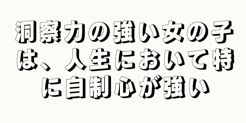 洞察力の強い女の子は、人生において特に自制心が強い