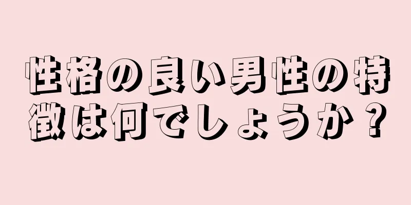 性格の良い男性の特徴は何でしょうか？