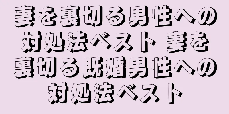 妻を裏切る男性への対処法ベスト 妻を裏切る既婚男性への対処法ベスト