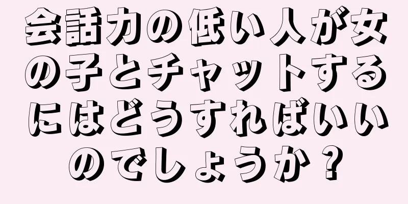 会話力の低い人が女の子とチャットするにはどうすればいいのでしょうか？