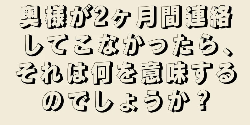 奥様が2ヶ月間連絡してこなかったら、それは何を意味するのでしょうか？