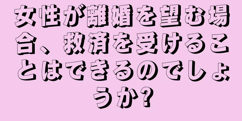 女性が離婚を望む場合、救済を受けることはできるのでしょうか?