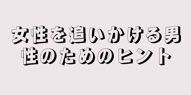 女性を追いかける男性のためのヒント
