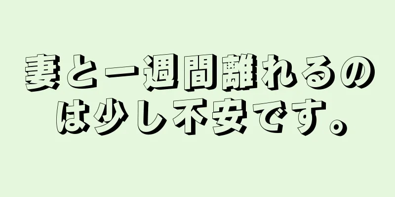 妻と一週間離れるのは少し不安です。