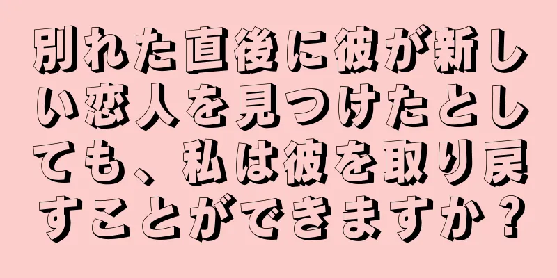 別れた直後に彼が新しい恋人を見つけたとしても、私は彼を取り戻すことができますか？