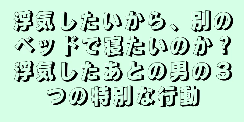 浮気したいから、別のベッドで寝たいのか？浮気したあとの男の３つの特別な行動