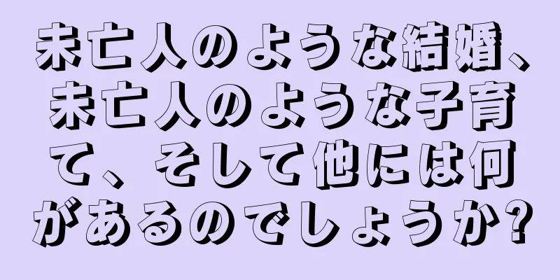 未亡人のような結婚、未亡人のような子育て、そして他には何があるのでしょうか?