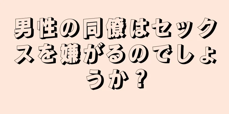 男性の同僚はセックスを嫌がるのでしょうか？