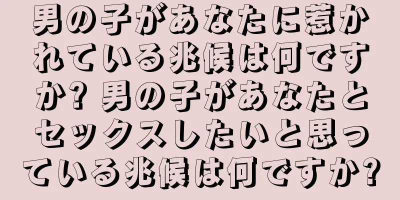 男の子があなたに惹かれている兆候は何ですか? 男の子があなたとセックスしたいと思っている兆候は何ですか?