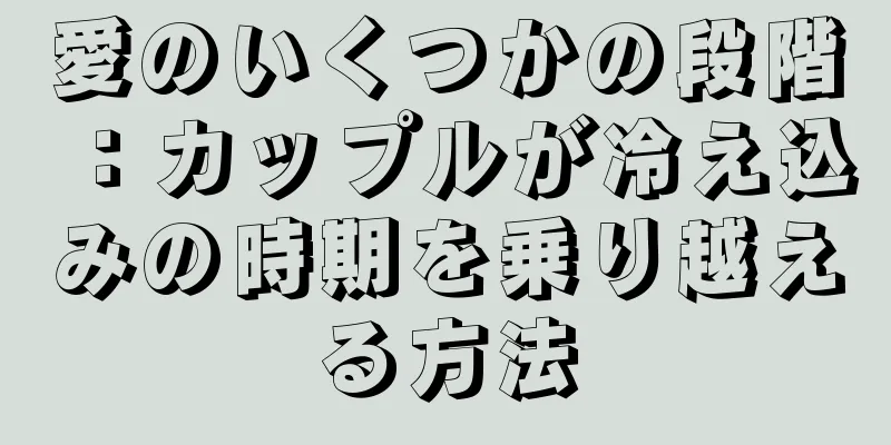 愛のいくつかの段階：カップルが冷え込みの時期を乗り越える方法
