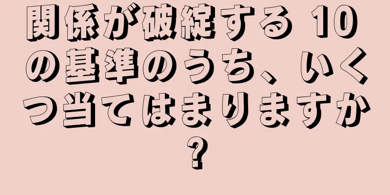関係が破綻する 10 の基準のうち、いくつ当てはまりますか?