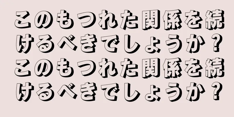 このもつれた関係を続けるべきでしょうか？このもつれた関係を続けるべきでしょうか？