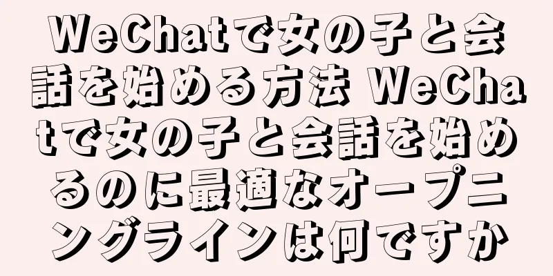 WeChatで女の子と会話を始める方法 WeChatで女の子と会話を始めるのに最適なオープニングラインは何ですか