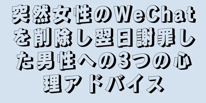 突然女性のWeChatを削除し翌日謝罪した男性への3つの心理アドバイス