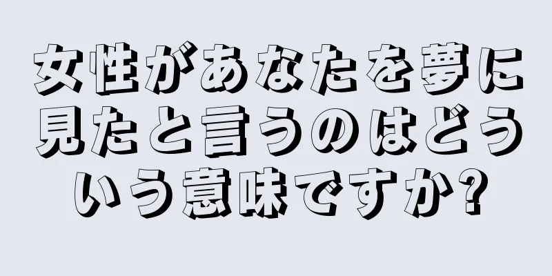 女性があなたを夢に見たと言うのはどういう意味ですか?