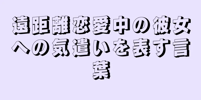 遠距離恋愛中の彼女への気遣いを表す言葉