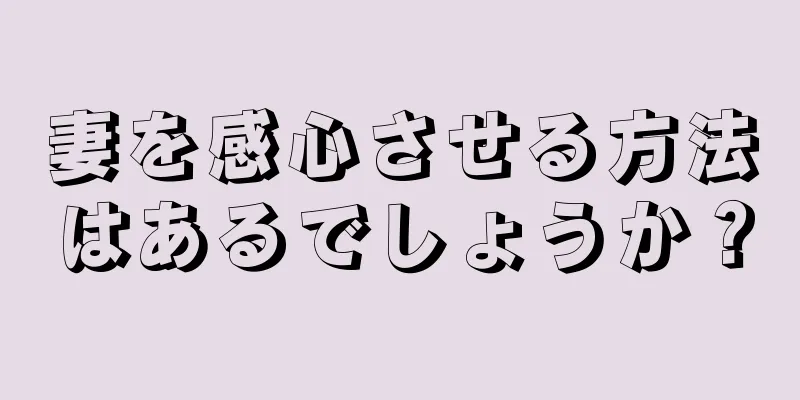 妻を感心させる方法はあるでしょうか？