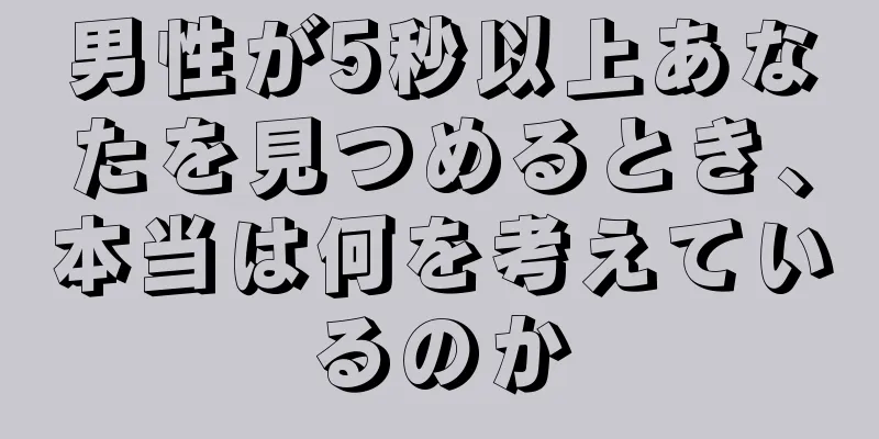 男性が5秒以上あなたを見つめるとき、本当は何を考えているのか