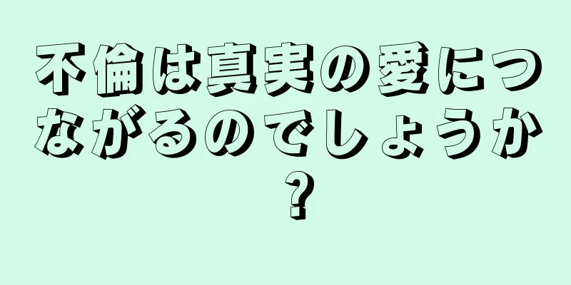 不倫は真実の愛につながるのでしょうか？