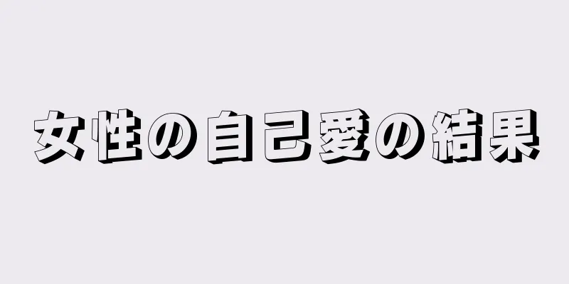 女性の自己愛の結果