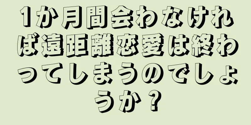 1か月間会わなければ遠距離恋愛は終わってしまうのでしょうか？