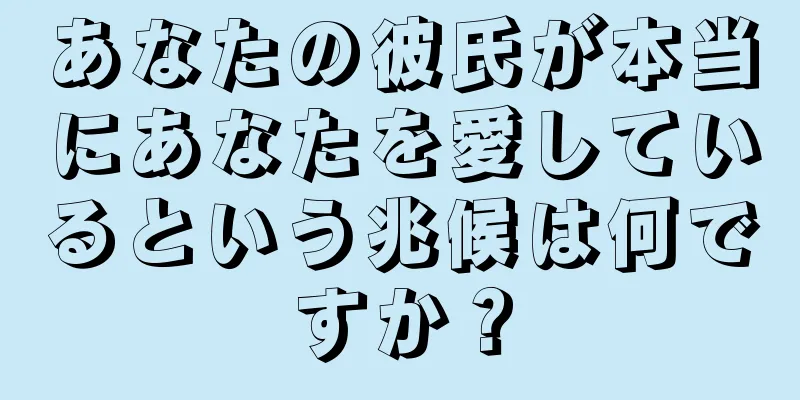 あなたの彼氏が本当にあなたを愛しているという兆候は何ですか？