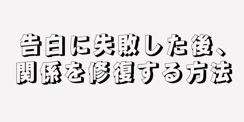 告白に失敗した後、関係を修復する方法