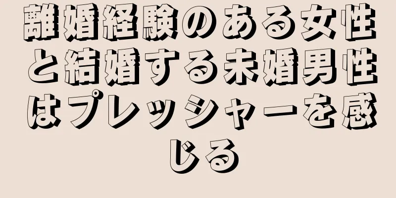 離婚経験のある女性と結婚する未婚男性はプレッシャーを感じる