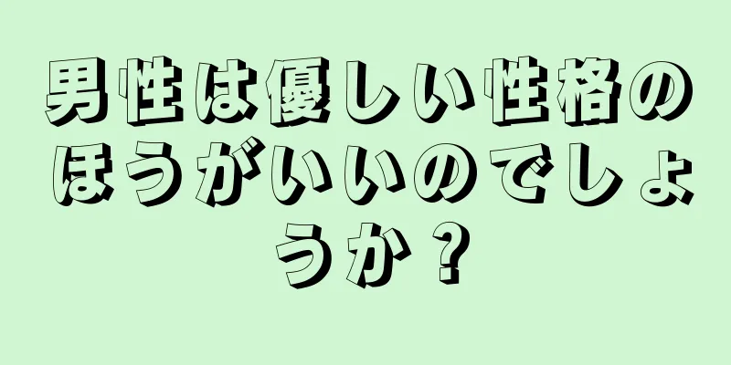 男性は優しい性格のほうがいいのでしょうか？