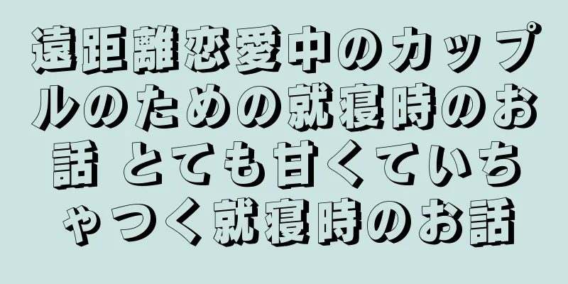 遠距離恋愛中のカップルのための就寝時のお話 とても甘くていちゃつく就寝時のお話
