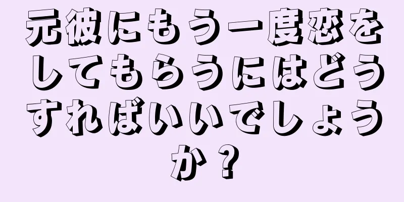 元彼にもう一度恋をしてもらうにはどうすればいいでしょうか？