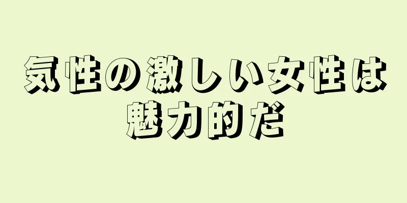 気性の激しい女性は魅力的だ