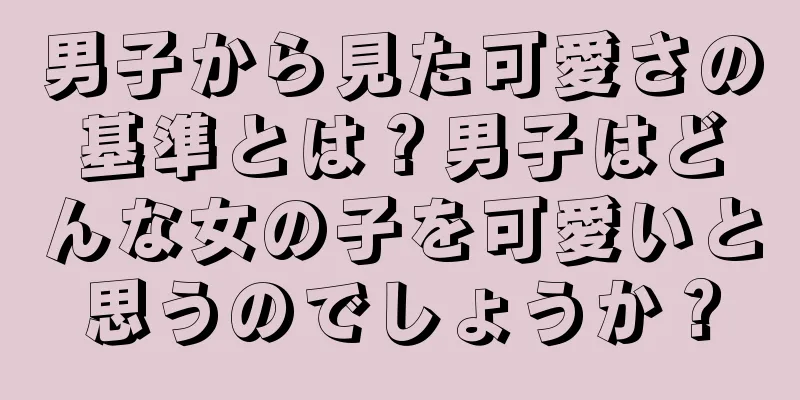 男子から見た可愛さの基準とは？男子はどんな女の子を可愛いと思うのでしょうか？