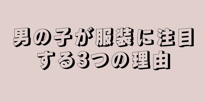男の子が服装に注目する3つの理由