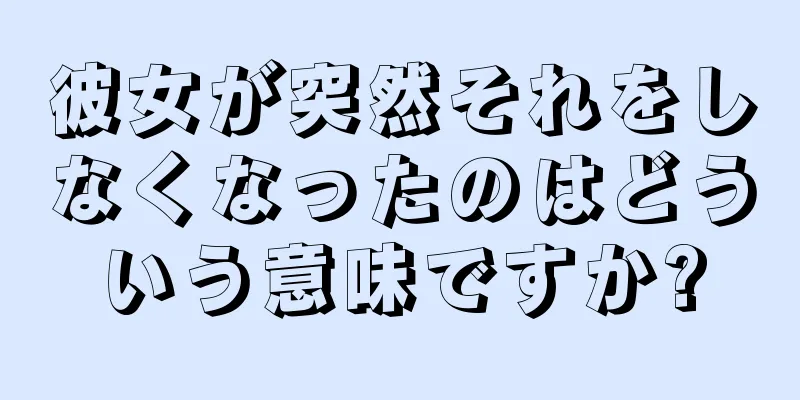 彼女が突然それをしなくなったのはどういう意味ですか?