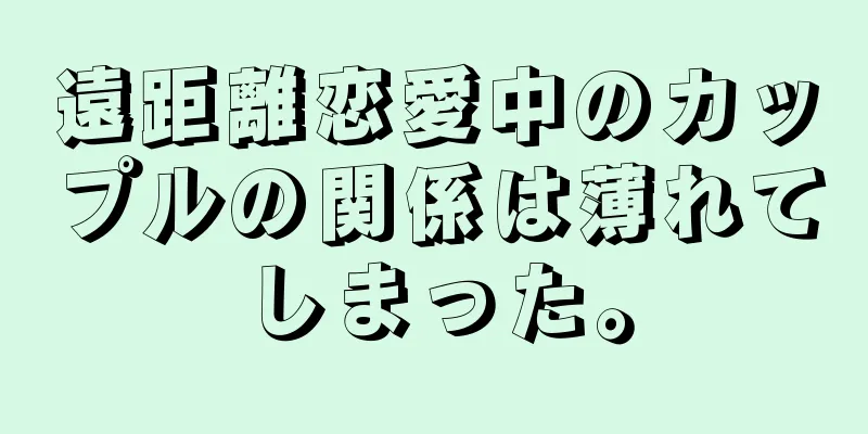 遠距離恋愛中のカップルの関係は薄れてしまった。