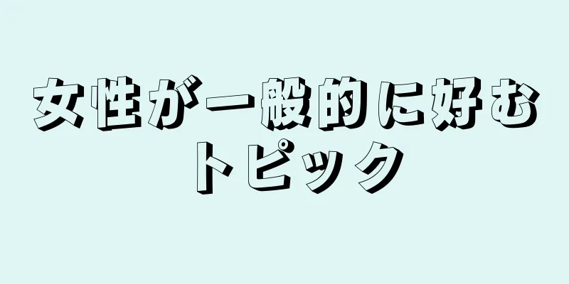 女性が一般的に好むトピック