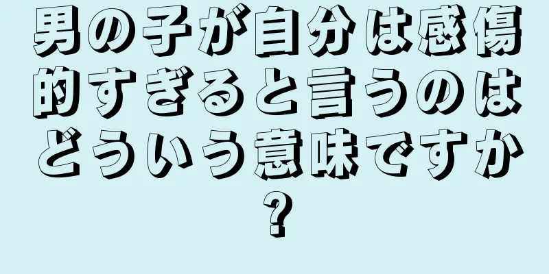 男の子が自分は感傷的すぎると言うのはどういう意味ですか?