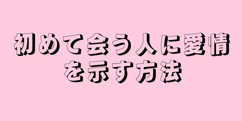 初めて会う人に愛情を示す方法
